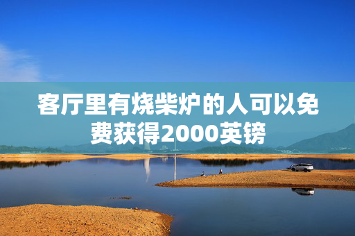 客厅里有烧柴炉的人可以免费获得2000英镑