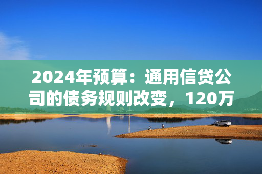 2024年预算：通用信贷公司的债务规则改变，120万美元将受益