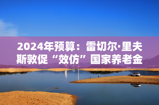 2024年预算：雷切尔·里夫斯敦促“效仿”国家养老金三重锁，以帮助家庭获得福利