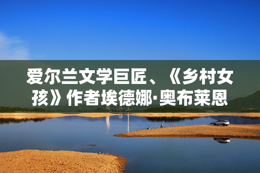 爱尔兰文学巨匠、《乡村女孩》作者埃德娜·奥布莱恩去世，享年93岁