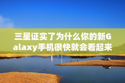 三星证实了为什么你的新Galaxy手机很快就会看起来很差