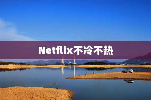 Netflix不冷不热