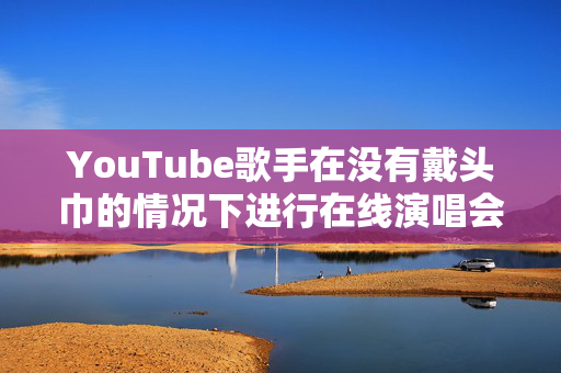 YouTube歌手在没有戴头巾的情况下进行在线演唱会后在伊朗被捕