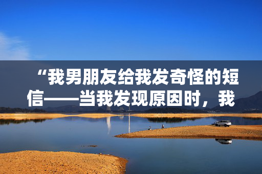 “我男朋友给我发奇怪的短信——当我发现原因时，我的下巴都掉下来了。”