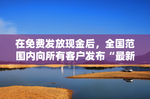 在免费发放现金后，全国范围内向所有客户发布“最新”更新