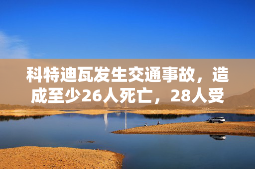 科特迪瓦发生交通事故，造成至少26人死亡，28人受伤