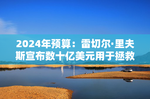 2024年预算：雷切尔·里夫斯宣布数十亿美元用于拯救国民医疗服务体系并减少等候名单