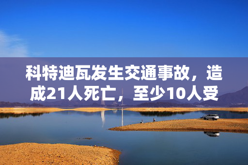 科特迪瓦发生交通事故，造成21人死亡，至少10人受伤