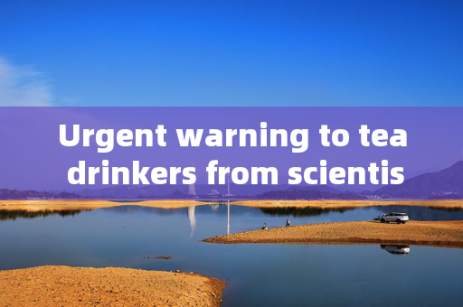 Urgent warning to tea drinkers from scientists over what could lurk in your cuppa