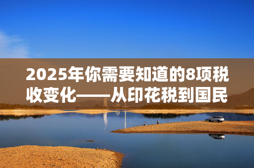 2025年你需要知道的8项税收变化——从印花税到国民保险