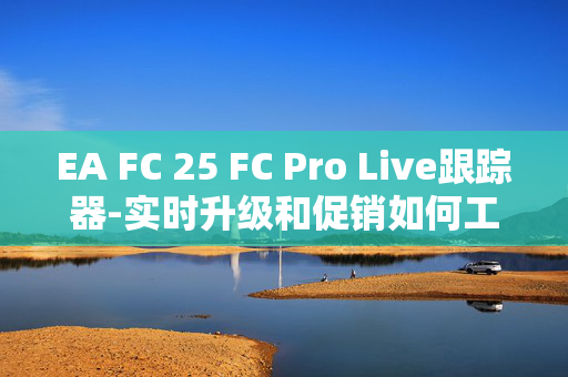 EA FC 25 FC Pro Live跟踪器-实时升级和促销如何工作