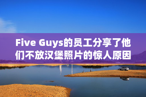 Five Guys的员工分享了他们不放汉堡照片的惊人原因