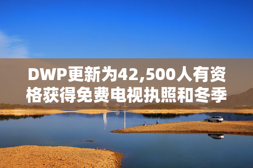 DWP更新为42,500人有资格获得免费电视执照和冬季燃料费