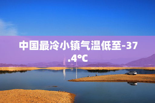 中国最冷小镇气温低至-37.4℃