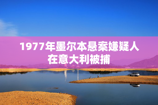 1977年墨尔本悬案嫌疑人在意大利被捕