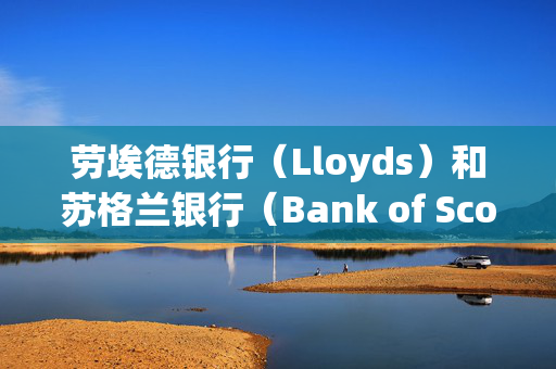 劳埃德银行（Lloyds）和苏格兰银行（Bank of Scotland）将对部分客户征收每月8.5英镑的新费用