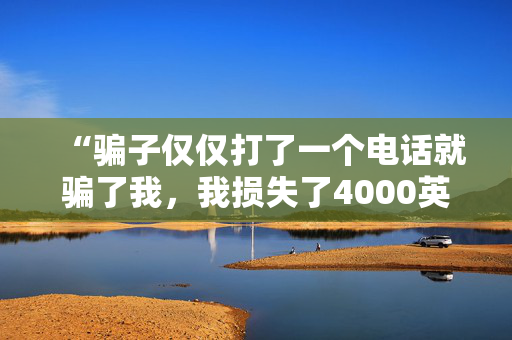 “骗子仅仅打了一个电话就骗了我，我损失了4000英镑——这是我对其他人的警告。”