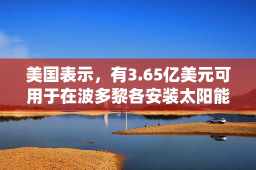 美国表示，有3.65亿美元可用于在波多黎各安装太阳能和电池存储系统