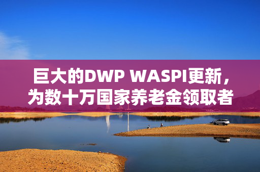 巨大的DWP WASPI更新，为数十万国家养老金领取者提供巨额支出