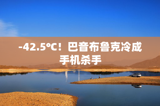 -42.5℃！巴音布鲁克冷成手机杀手