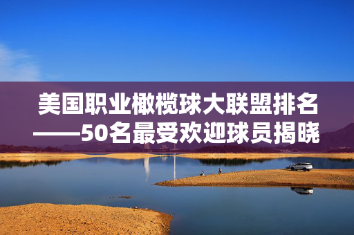 美国职业橄榄球大联盟排名——50名最受欢迎球员揭晓，梅西和c罗位列前五