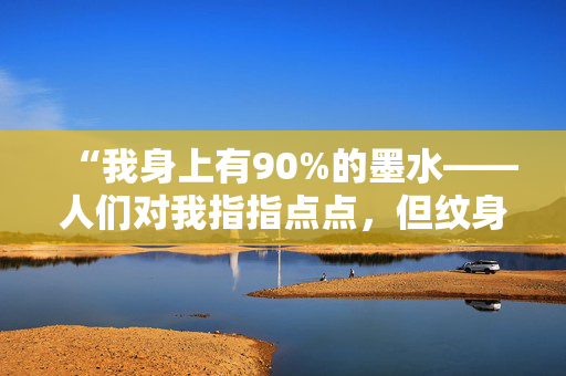 “我身上有90%的墨水——人们对我指指点点，但纹身并不会让我成为一个糟糕的妈妈。”