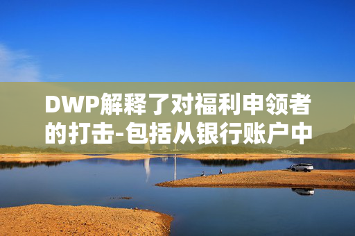 DWP解释了对福利申领者的打击-包括从银行账户中取钱