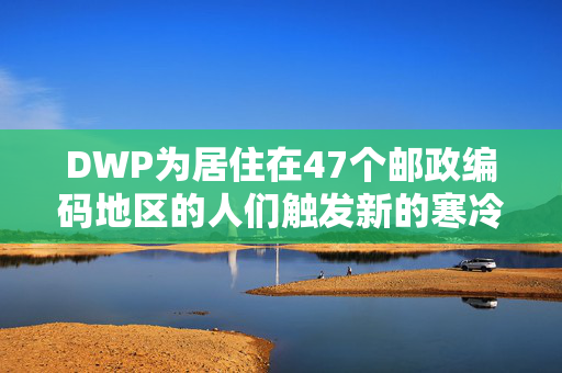 DWP为居住在47个邮政编码地区的人们触发新的寒冷天气付款-使用我们的地图