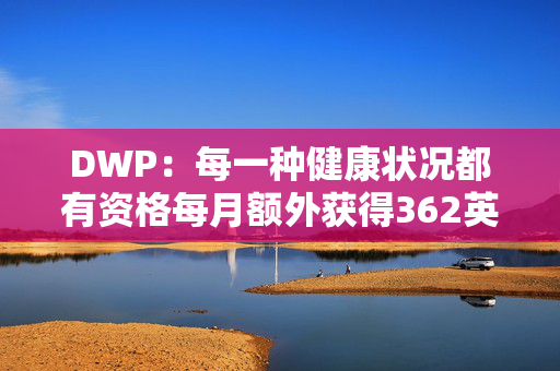 DWP：每一种健康状况都有资格每月额外获得362英镑