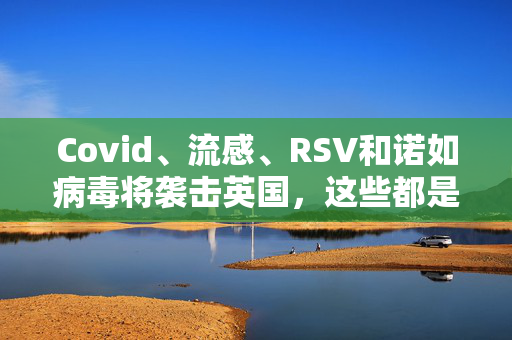 Covid、流感、RSV和诺如病毒将袭击英国，这些都是需要寻找的症状