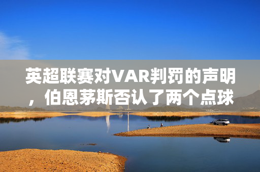 英超联赛对VAR判罚的声明，伯恩茅斯否认了两个点球