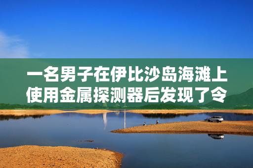 一名男子在伊比沙岛海滩上使用金属探测器后发现了令人震惊的罕见现象