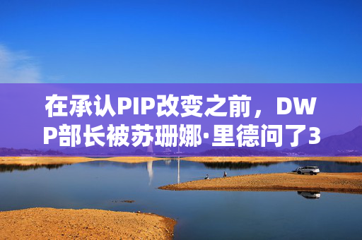 在承认PIP改变之前，DWP部长被苏珊娜·里德问了3次问题