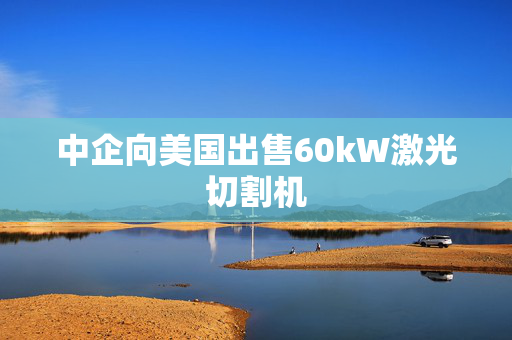 中企向美国出售60kW激光切割机