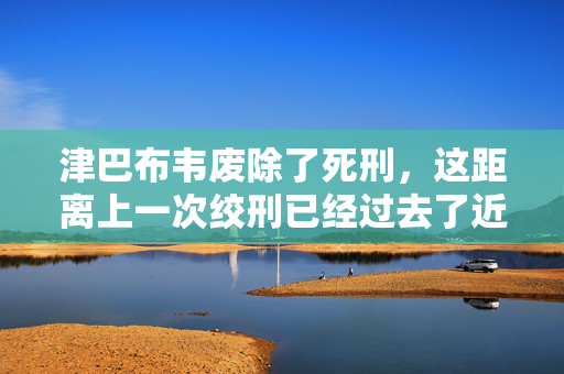 津巴布韦废除了死刑，这距离上一次绞刑已经过去了近20年