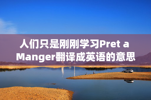 人们只是刚刚学习Pret a Manger翻译成英语的意思