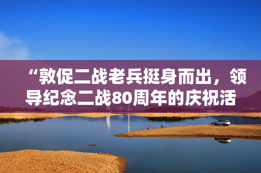 “敦促二战老兵挺身而出，领导纪念二战80周年的庆祝活动”