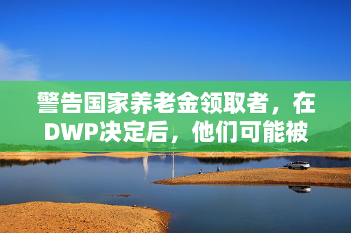 警告国家养老金领取者，在DWP决定后，他们可能被迫支付讨厌的税