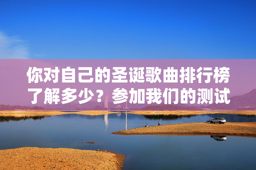 你对自己的圣诞歌曲排行榜了解多少？参加我们的测试并找出答案