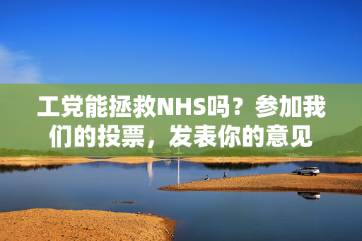 工党能拯救NHS吗？参加我们的投票，发表你的意见