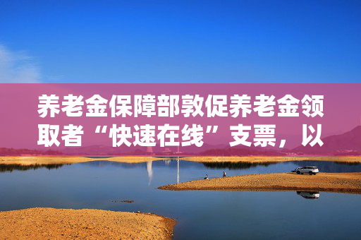 养老金保障部敦促养老金领取者“快速在线”支票，以获得额外的4200英镑