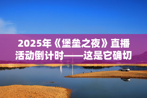 2025年《堡垒之夜》直播活动倒计时——这是它确切开始的时间