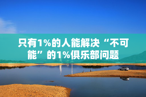 只有1%的人能解决“不可能”的1%俱乐部问题