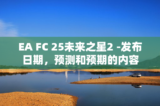 EA FC 25未来之星2 -发布日期，预测和预期的内容