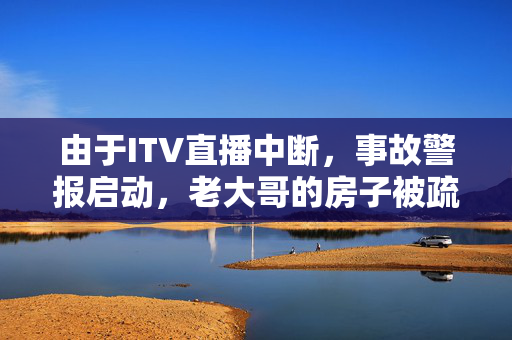 由于ITV直播中断，事故警报启动，老大哥的房子被疏散