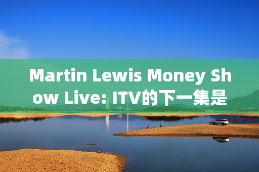 Martin Lewis Money Show Live: ITV的下一集是什么时候以及如何买到票