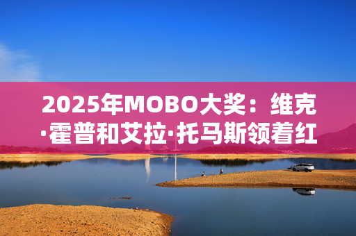 2025年MOBO大奖：维克·霍普和艾拉·托马斯领着红毯出彩