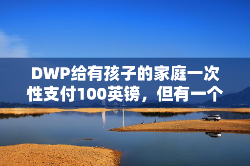 DWP给有孩子的家庭一次性支付100英镑，但有一个陷阱