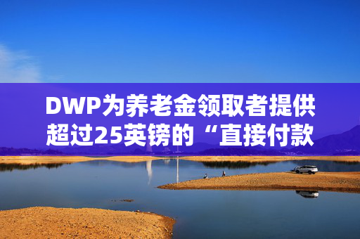 DWP为养老金领取者提供超过25英镑的“直接付款”更新-你需要知道的