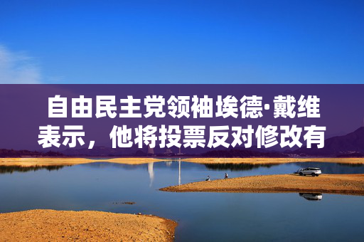 自由民主党领袖埃德·戴维表示，他将投票反对修改有关协助死亡的法律